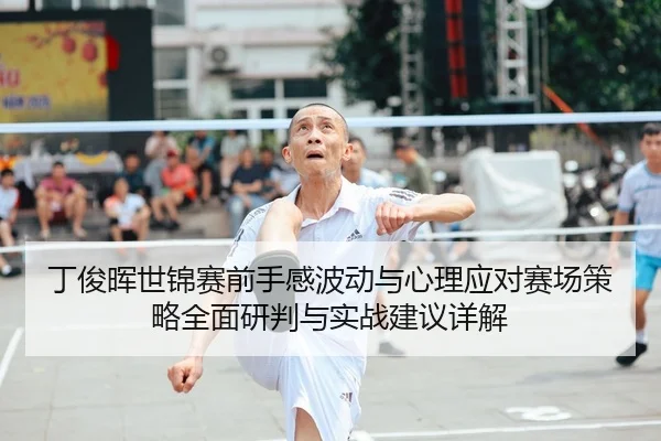 丁俊晖世锦赛前手感波动与心理应对赛场策略全面研判与实战建议详解