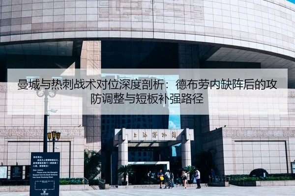 曼城与热刺战术对位深度剖析：德布劳内缺阵后的攻防调整与短板补强路径